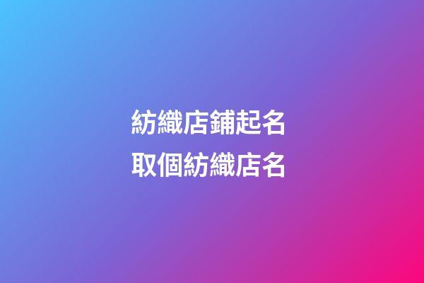 紡織店鋪起名 取個紡織店名